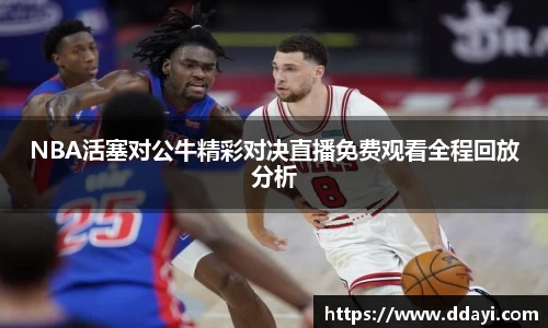 NBA活塞对公牛精彩对决直播免费观看全程回放分析