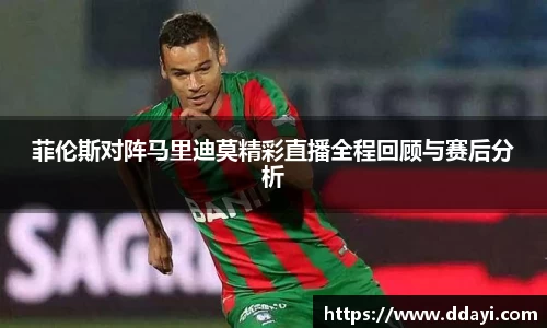 菲伦斯对阵马里迪莫精彩直播全程回顾与赛后分析