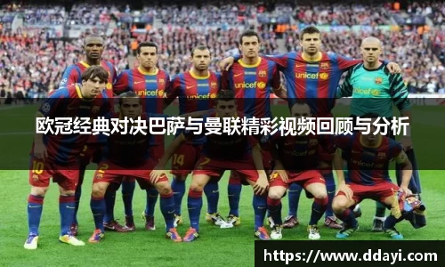 欧冠经典对决巴萨与曼联精彩视频回顾与分析
