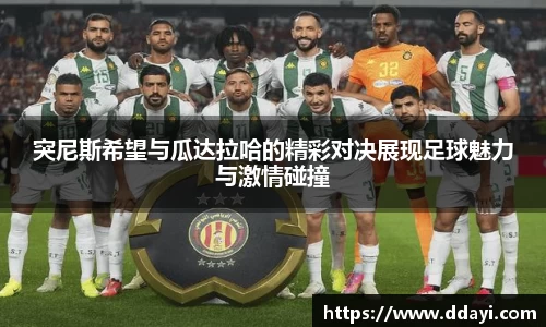 突尼斯希望与瓜达拉哈的精彩对决展现足球魅力与激情碰撞
